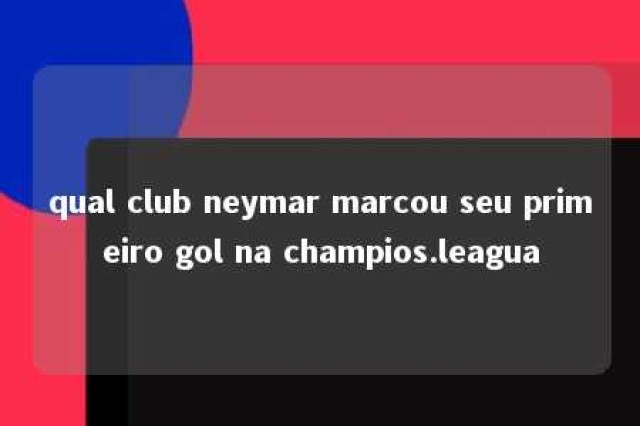 qual club neymar marcou seu primeiro gol na champios.leagua 