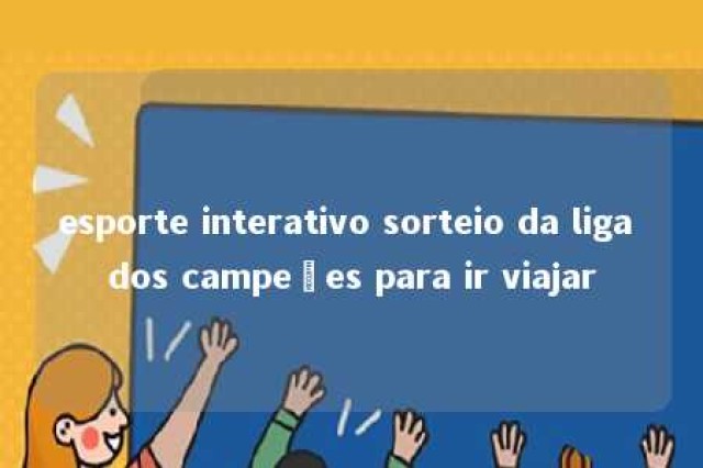 esporte interativo sorteio da liga dos campeões para ir viajar 