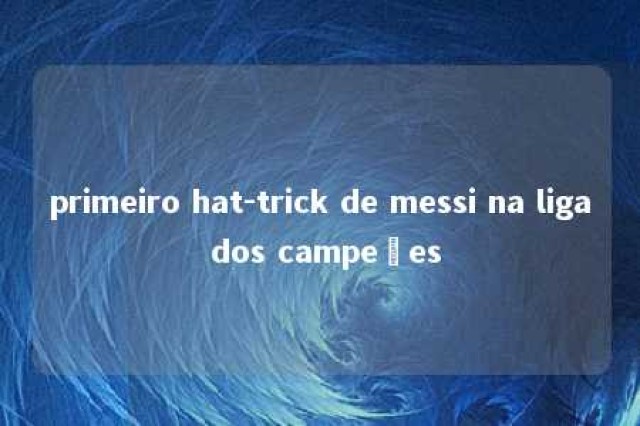 primeiro hat-trick de messi na liga dos campeões 