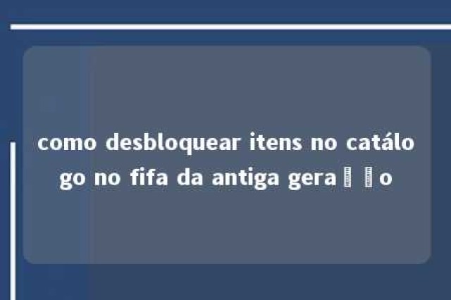 como desbloquear itens no catálogo no fifa da antiga geração 