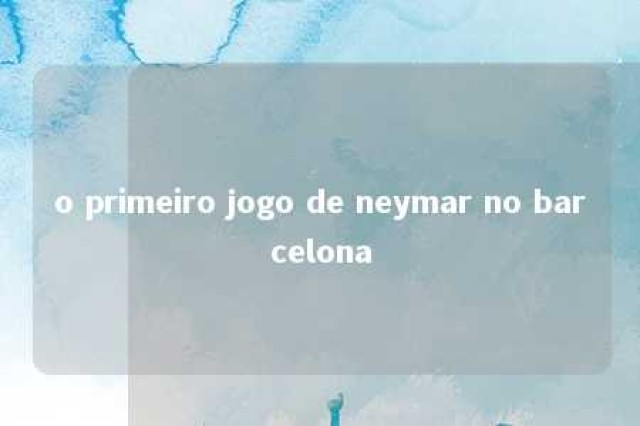 o primeiro jogo de neymar no barcelona 