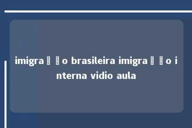 imigração brasileira imigração interna vidio aula 