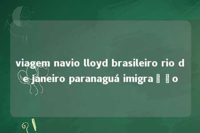 viagem navio lloyd brasileiro rio de janeiro paranaguá imigração 