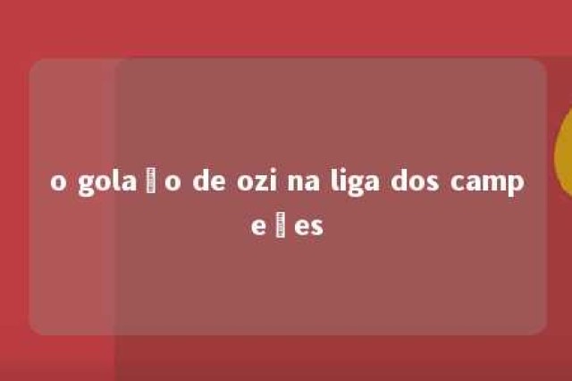 o golaço de ozi na liga dos campeões 