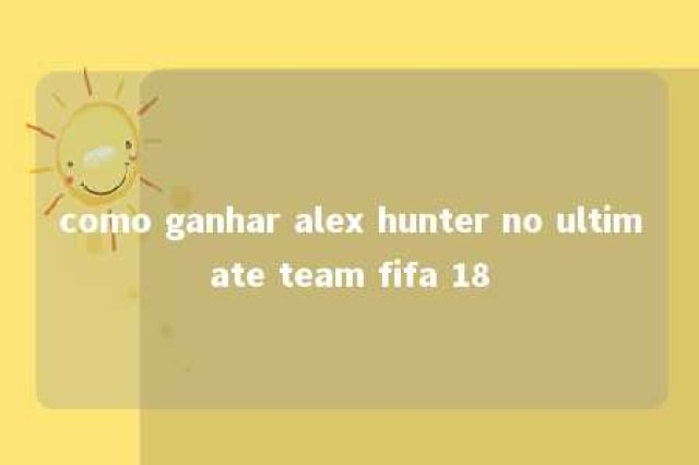 como ganhar alex hunter no ultimate team fifa 18 