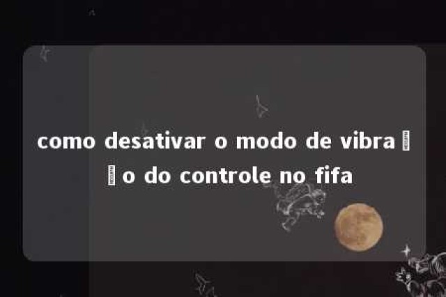 como desativar o modo de vibração do controle no fifa 