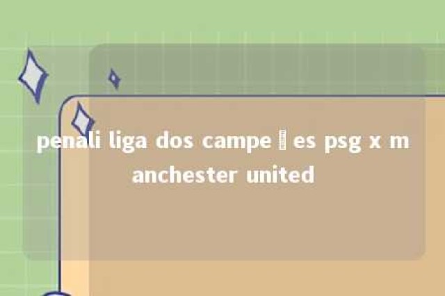 penali liga dos campeões psg x manchester united 