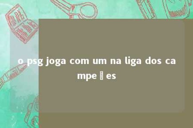 o psg joga com um na liga dos campeões 