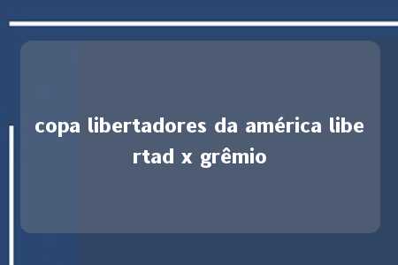 copa libertadores da américa libertad x grêmio