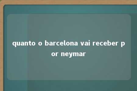 quanto o barcelona vai receber por neymar