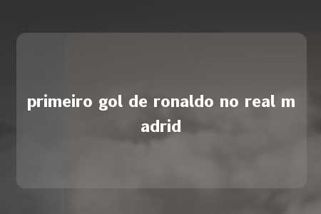 primeiro gol de ronaldo no real madrid